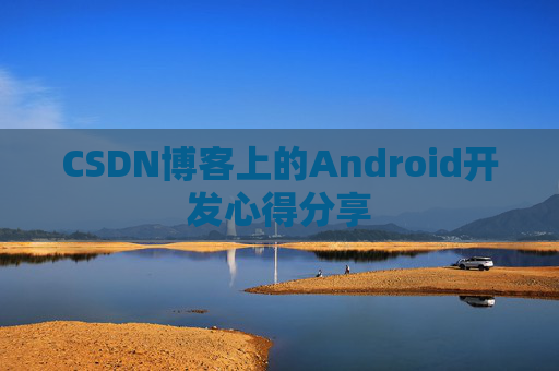 CSDN博客上的Android开发心得分享